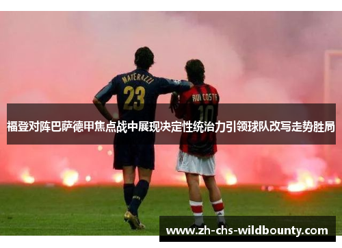 福登对阵巴萨德甲焦点战中展现决定性统治力引领球队改写走势胜局