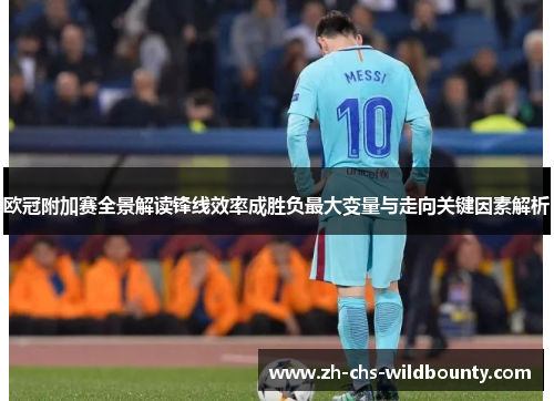 欧冠附加赛全景解读锋线效率成胜负最大变量与走向关键因素解析 欧冠附加赛全景解读锋线效率成胜负最大变量与走向关键因素解析
