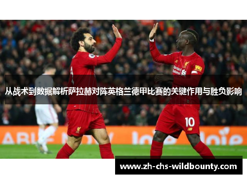 从战术到数据解析萨拉赫对阵英格兰德甲比赛的关键作用与胜负影响 从战术到数据解析萨拉赫对阵英格兰德甲比赛的关键作用与胜负影响