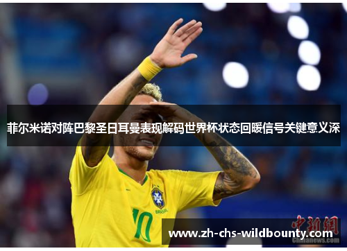 菲尔米诺对阵巴黎圣日耳曼表现解码世界杯状态回暖信号关键意义深