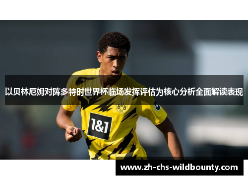 以贝林厄姆对阵多特时世界杯临场发挥评估为核心分析全面解读表现