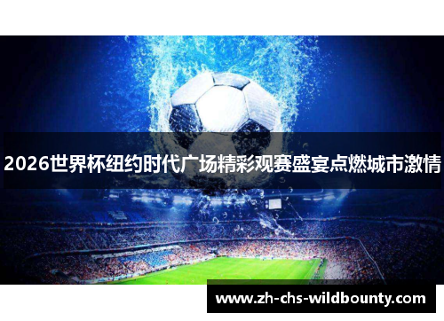 2026世界杯纽约时代广场精彩观赛盛宴点燃城市激情 2026世界杯纽约时代广场精彩观赛盛宴点燃城市激情