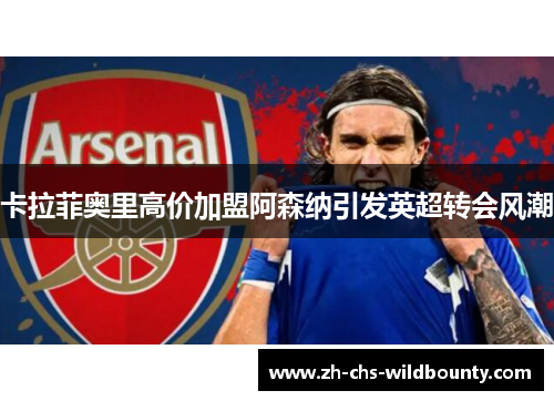 卡拉菲奥里高价加盟阿森纳引发英超转会风潮 卡拉菲奥里高价加盟阿森纳引发英超转会风潮
