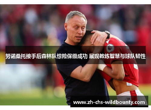 努诺桑托接手后森林队惊险保级成功 展现教练智慧与球队韧性 努诺桑托接手后森林队惊险保级成功 展现教练智慧与球队韧性