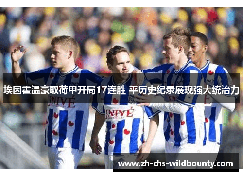 埃因霍温豪取荷甲开局17连胜 平历史纪录展现强大统治力 埃因霍温豪取荷甲开局17连胜 平历史纪录展现强大统治力