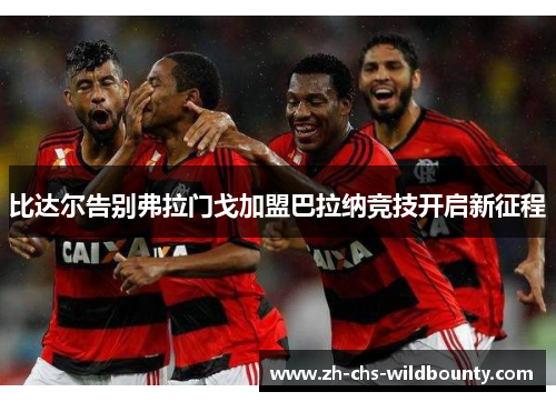 比达尔告别弗拉门戈加盟巴拉纳竞技开启新征程