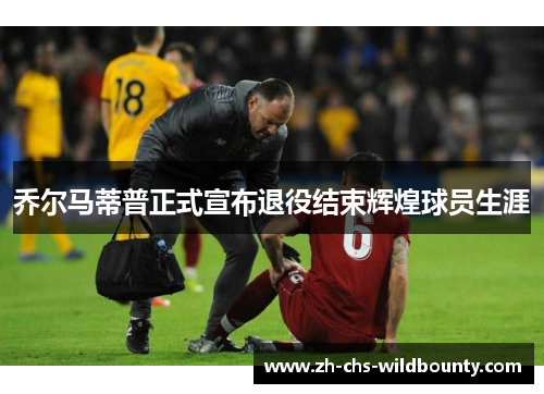 乔尔马蒂普正式宣布退役结束辉煌球员生涯