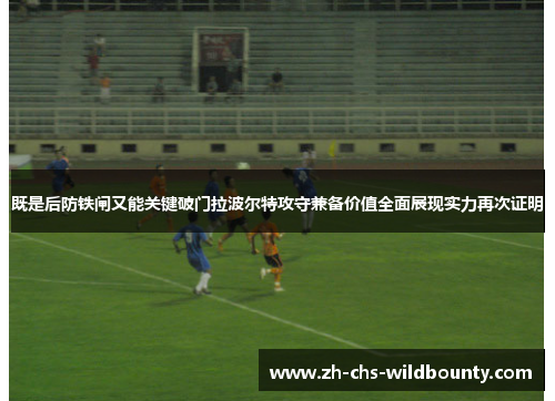 既是后防铁闸又能关键破门拉波尔特攻守兼备价值全面展现实力再次证明