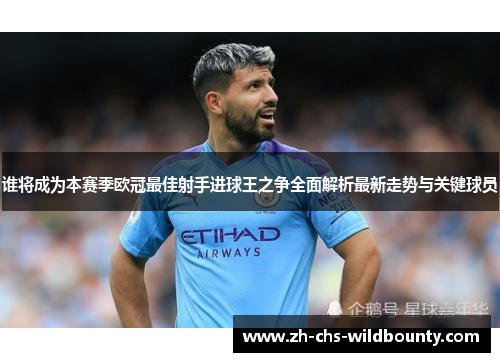 谁将成为本赛季欧冠最佳射手进球王之争全面解析最新走势与关键球员 谁将成为本赛季欧冠最佳射手进球王之争全面解析最新走势与关键球员
