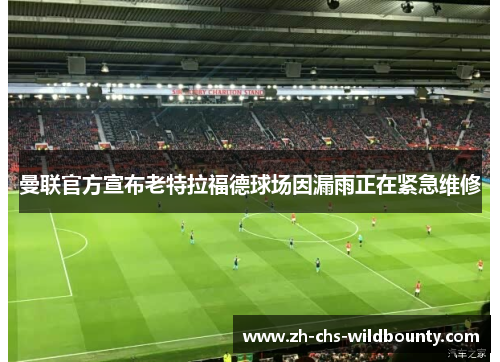 曼联官方宣布老特拉福德球场因漏雨正在紧急维修 曼联官方宣布老特拉福德球场因漏雨正在紧急维修