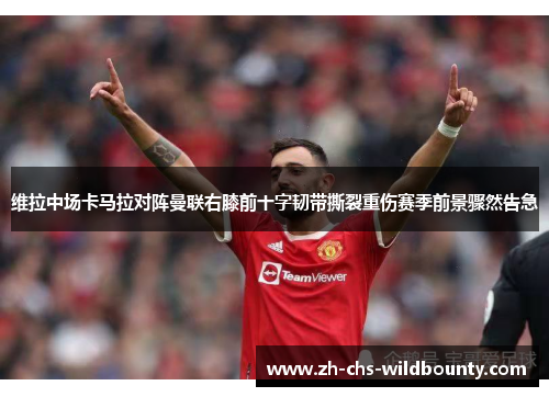 维拉中场卡马拉对阵曼联右膝前十字韧带撕裂重伤赛季前景骤然告急 维拉中场卡马拉对阵曼联右膝前十字韧带撕裂重伤赛季前景骤然告急